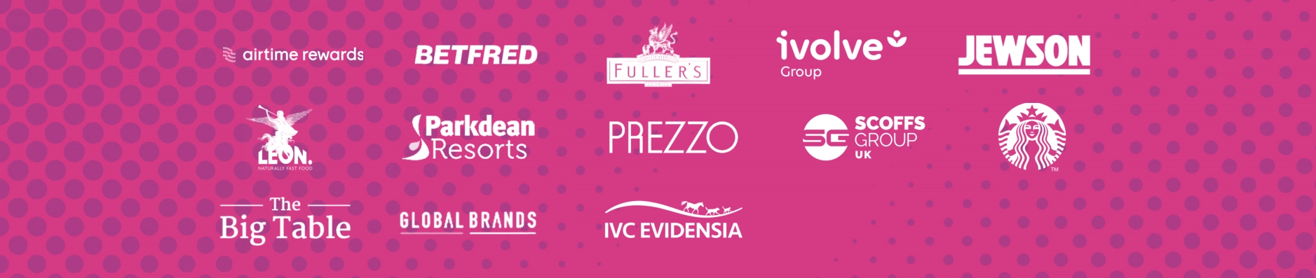 Purple Story, Clients, Airtime Rewards, Betfred, Fuller's, Ivolve Group, Jewson, Leon, Parkdean Resorts, Prezzo, Scoffs Group UK, Starbucks Coffee, The Big Table Group, Global Brands, IVC Evidensia